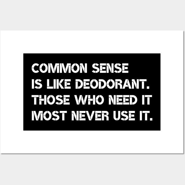 Common sense is like deodorant. Those who need it most never use it. Wall Art by Motivational_Apparel